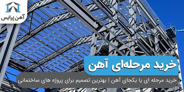 خرید مرحله ای یا یکجای آهن | بهترین تصمیم برای پروژه های ساختمانی