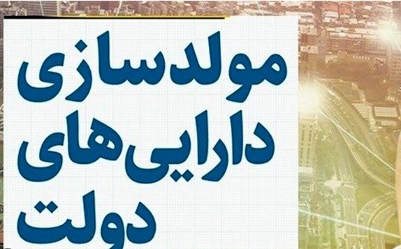 آغاز فرآیند مولدسازی دارایی‌هایی دولت بعد از تعطیلات نوروزی